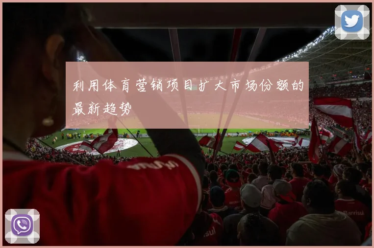 利用体育营销项目扩大市场份额的最新趋势