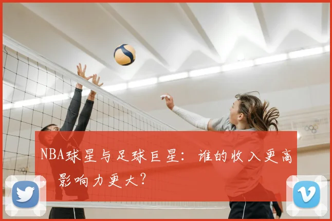 NBA球星与足球巨星：谁的收入更高，影响力更大？