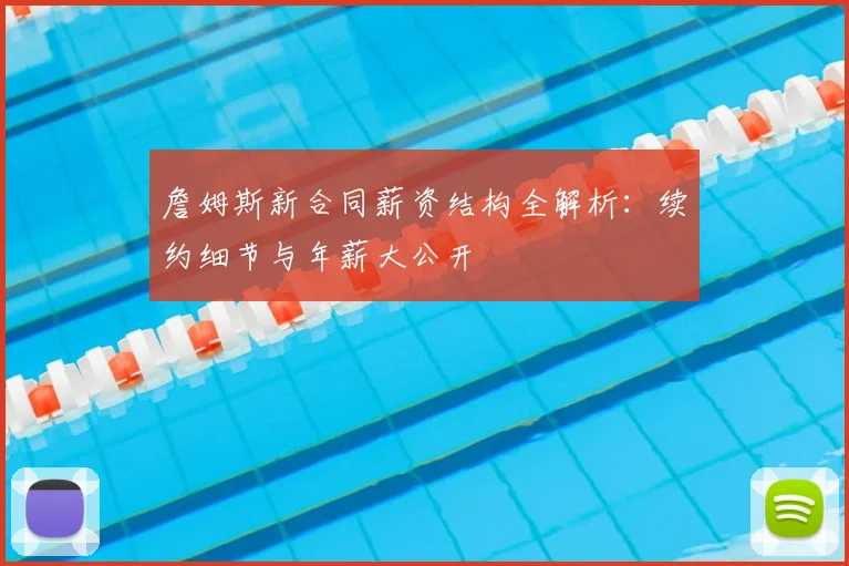 詹姆斯新合同薪资结构全解析：续约细节与年薪大公开