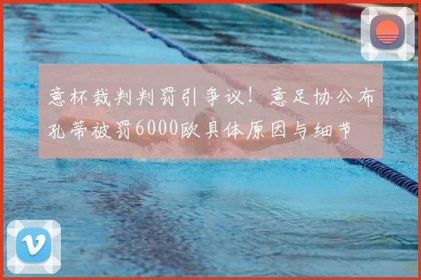 意杯裁判判罚引争议！意足协公布孔蒂被罚6000欧具体原因与细节
