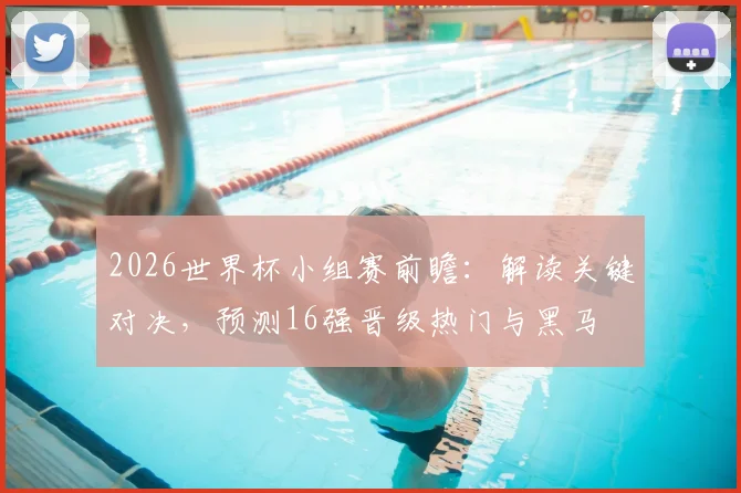2026世界杯小组赛前瞻:解读关键对决,预测16强晋级热门与黑马