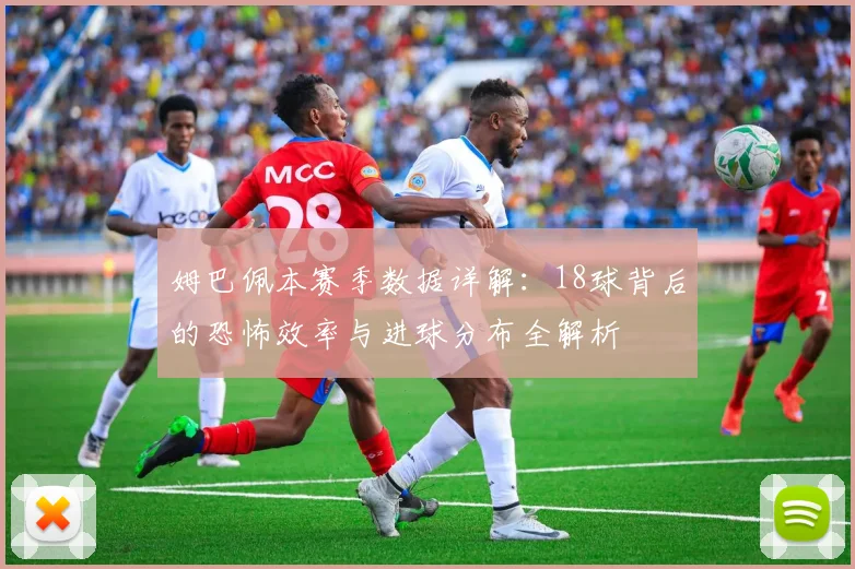 姆巴佩本赛季数据详解：18球背后的恐怖效率与进球分布全解析