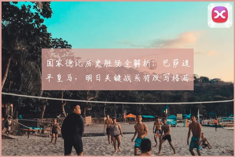 国家德比历史胜场全解析：巴萨追平皇马，明日关键战或将改写格局