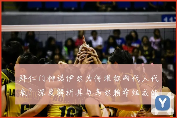 拜仁门神诺伊尔为何堪称两代人代表？深度解析其与乌尔赖希组成的欧洲顶级门将配置
